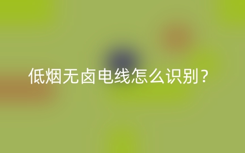 低烟无卤电线怎么识别？(图1)