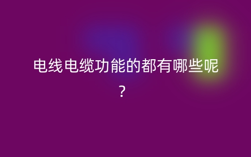 电线电缆功能的都有哪些呢？(图1)