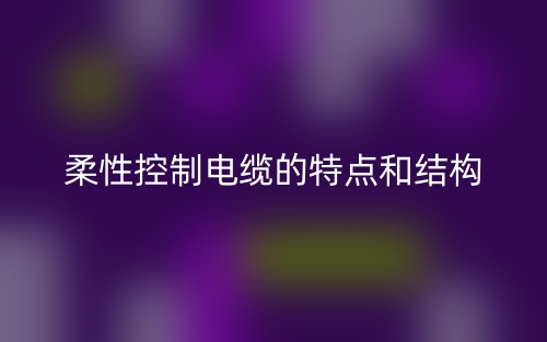 柔性控制电缆的特点和结构(图1)
