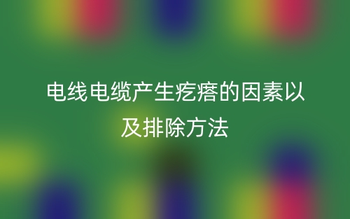 电线电缆产生疙瘩的因素以及排除方法(图1)