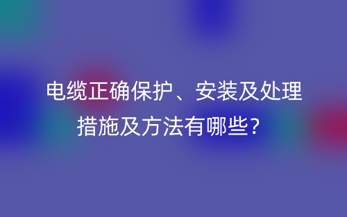 电缆正确保护、安装及处理措施及方法有哪些？(图1)