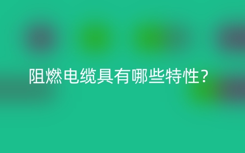 阻燃电缆具有哪些特性？(图1)