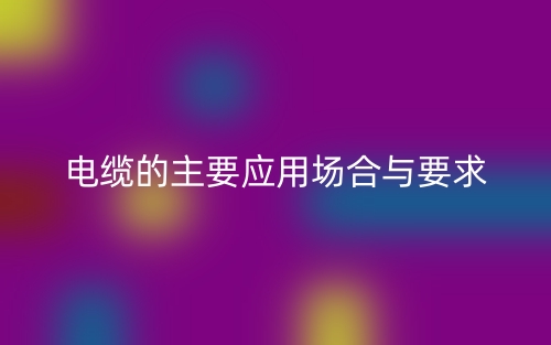 电缆的主要应用场合与要求(图1)