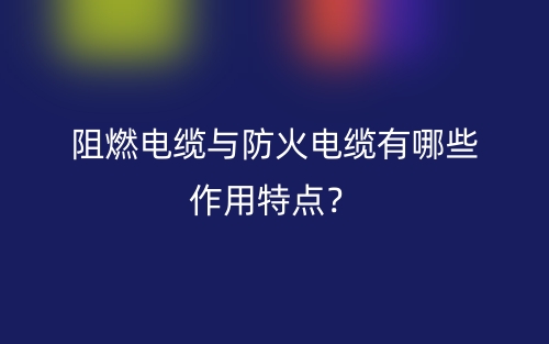 阻燃电缆与防火电缆有哪些作用特点？(图1)