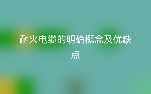 耐火电缆的明确概念及优缺点(图1)