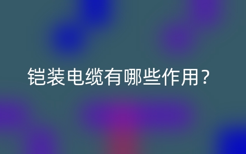 铠装电缆有哪些作用？(图1)