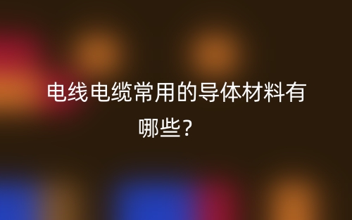 电线电缆常用的导体材料有哪些？(图1)