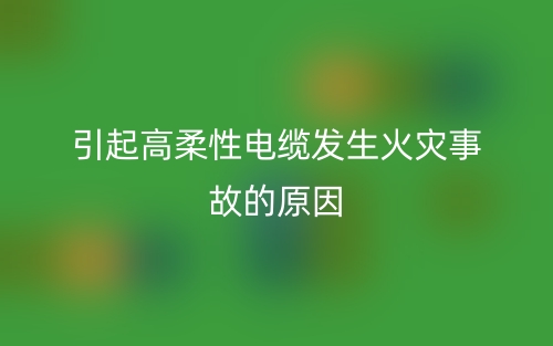 引起高柔性电缆发生火灾事故的原因(图1)