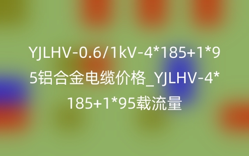 YJLHV-0.6/1kV-4*185+1*95铝合金电缆价格_YJLHV-4*185+1*95载流量(图1)